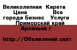 Великолепная  Карета   › Цена ­ 300 000 - Все города Бизнес » Услуги   . Приморский край,Арсеньев г.